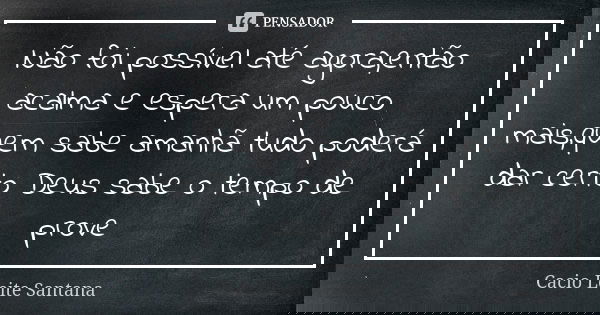 Não foi possível até agora,então acalma e espera um pouco mais,quem sabe amanhã tudo poderá dar certo Deus sabe o tempo de prove... Frase de Cacio Leite Santana.