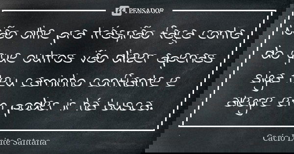 Não olhe pra trás,não faça conta do que outros vão dizer apenas siga teu caminho confiante e alegre em poder ir há busca.... Frase de Cacio Leite Santana.