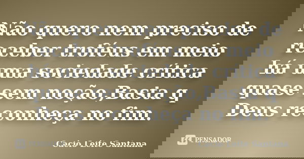 Não quero nem preciso de receber troféus em meio há uma sociedade crítica quase sem noção,Basta q Deus reconheça no fim.... Frase de Cacio Leite Santana.
