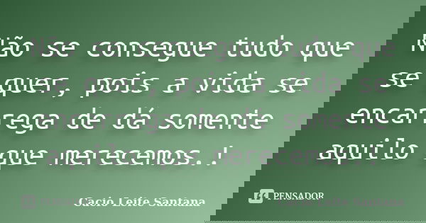 Não se consegue tudo que se quer, pois a vida se encarrega de dá somente aquilo que merecemos.!... Frase de Cacio Leite Santana.