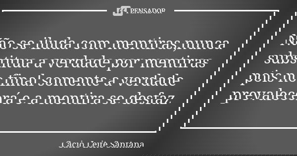 Não se iluda com mentiras,nunca substitua a verdade por mentiras pois no final somente a verdade prevalecerá e a mentira se desfaz... Frase de Cacio Leite Santana.