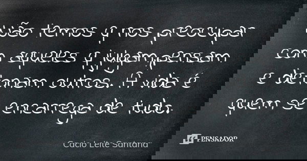 Não temos q nos preocupar com aqueles q julgam,pensam e detonam outros. A vida é quem se encarrega de tudo.... Frase de Cacio Leite Santana.