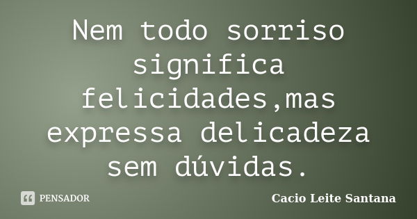 Nem todo sorriso significa felicidades,mas expressa delicadeza sem dúvidas.... Frase de Cacio Leite Santana.