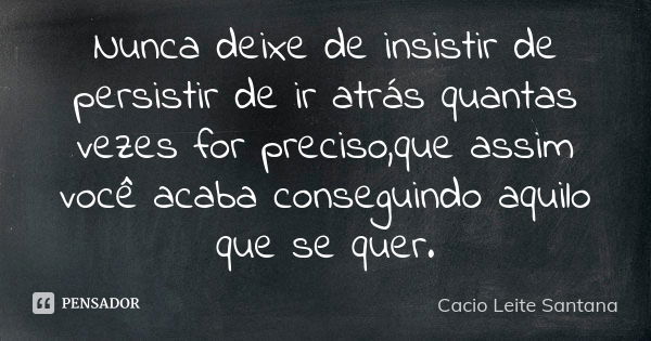 Nunca deixe de insistir de persistir de ir atrás quantas vezes for preciso,que assim você acaba conseguindo aquilo que se quer.... Frase de Cacio Leite Santana.