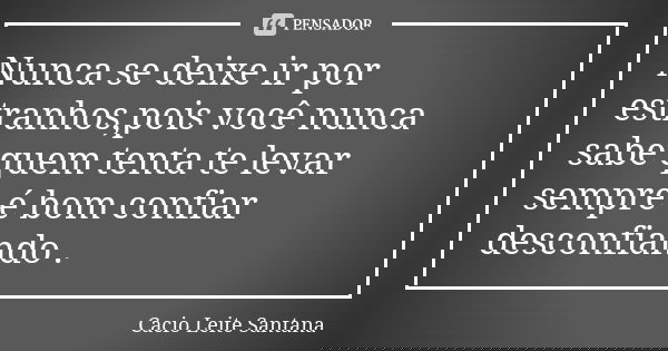 Nunca se deixe ir por estranhos,pois você nunca sabe quem tenta te levar sempre é bom confiar desconfiando .... Frase de Cacio Leite Santana.
