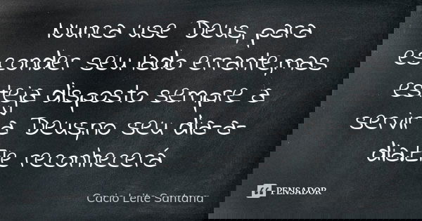 Nunca use Deus, para esconder seu lado errante,mas esteja disposto sempre a servir a Deus,no seu dia-a-dia.Ele reconhecerá... Frase de Cacio Leite Santana.
