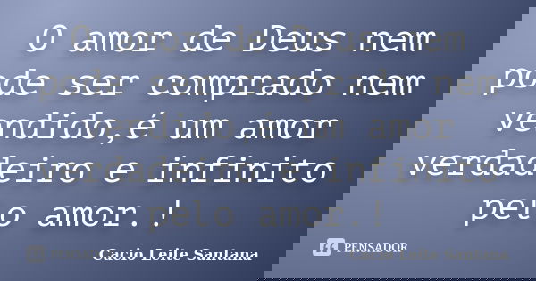O amor de Deus nem pode ser comprado nem vendido,é um amor verdadeiro e infinito pelo amor.!... Frase de Cacio Leite Santana.