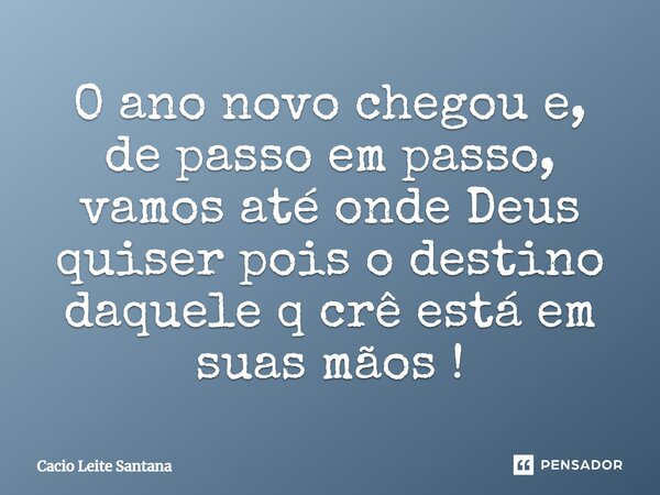 O ano novo chegou e, de passo em passo, vamos até onde Deus quiser pois o destino daquele q crê está em suas mãos!... Frase de Cacio Leite Santana.