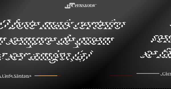 O bote mais certeiro vem sempre de quem se faz ser amigo.(a)... Frase de Cacio Leite Santana.