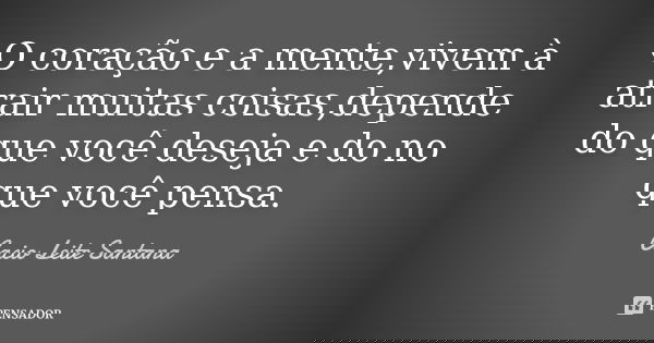 O coração e a mente,vivem à atrair muitas coisas,depende do que você deseja e do no que você pensa.... Frase de Cacio Leite Santana.