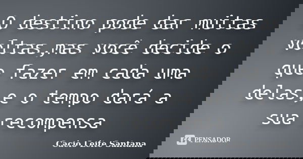 O destino pode dar muitas voltas,mas você decide o que fazer em cada uma delas,e o tempo dará a sua recompensa... Frase de Cacio Leite Santana.