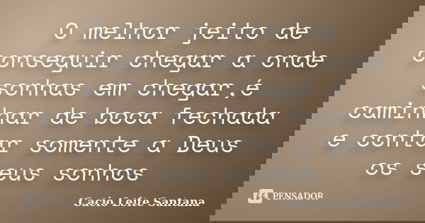 O melhor jeito de conseguir chegar a onde sonhas em chegar,é caminhar de boca fechada e contar somente a Deus os seus sonhos... Frase de Cacio Leite Santana.