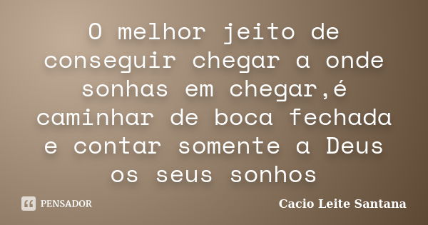 O melhor jeito de conseguir chegar a onde sonhas em chegar,é caminhar de boca fechada e contar somente a Deus os seus sonhos... Frase de Cacio Leite Santana.