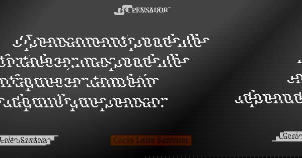 O pensamento pode lhe fortalecer,mas pode lhe enfraquecer também depende daquilo que pensar.... Frase de Cacio Leite Santana.