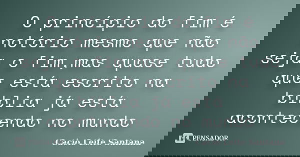 O princípio do fim é notório mesmo que não seja o fim,mas quase tudo que está escrito na bíblia já está acontecendo no mundo... Frase de Cacio Leite Santana.
