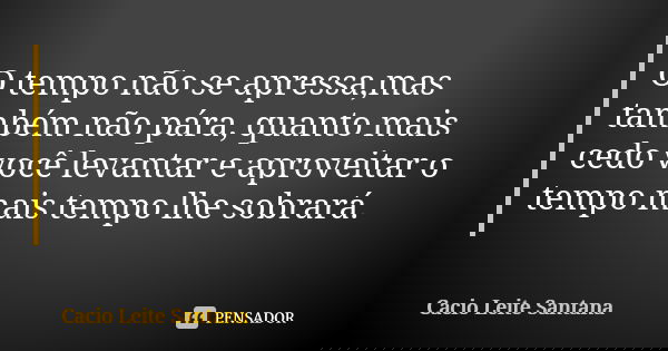O tempo não se apressa,mas também não pára, quanto mais cedo você levantar e aproveitar o tempo mais tempo lhe sobrará.... Frase de Cacio Leite Santana.