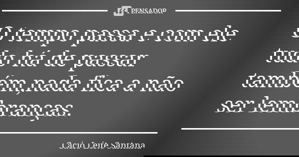O tempo passa e com ele tudo há de passar também,nada fica a não ser lembranças.... Frase de Cacio Leite Santana.