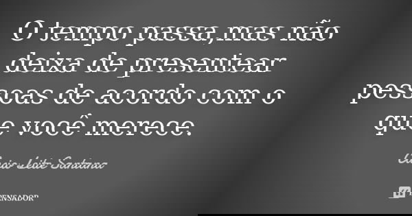 O tempo passa,mas não deixa de presentear pessoas de acordo com o que você merece.... Frase de Cacio Leite Santana.