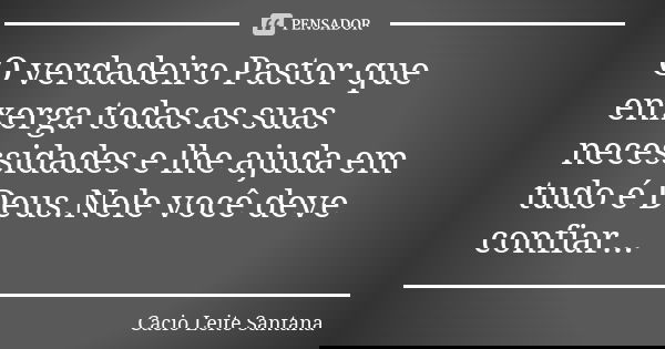 O verdadeiro Pastor que enxerga todas as suas necessidades e lhe ajuda em tudo é Deus.Nele você deve confiar...... Frase de Cacio Leite Santana.