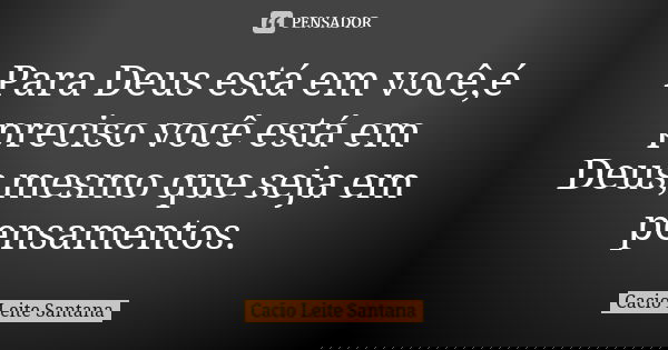 Para Deus está em você,é preciso você está em Deus,mesmo que seja em pensamentos.... Frase de Cacio Leite Santana.