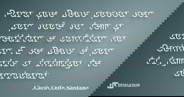 Para que Deus possa ser por você vc tem q acreditar e confiar no Senhor.E se Deus é por ti,jamais o inimigo te derrubará... Frase de Cacio Leite Santana.