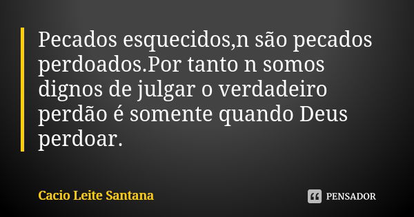 Pecados esquecidos,n são pecados perdoados.Por tanto n somos dignos de julgar o verdadeiro perdão é somente quando Deus perdoar.... Frase de Cacio Leite Santana.