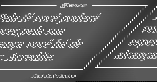 Pela fé você poderá vencer,pela sua esperança você há de alcançar. Acredite.... Frase de Cacio Leite Santana.