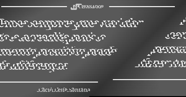 Pense sempre que vai dar certo e acredite,pois o pensamento positivo pode fazer toda diferença.... Frase de Cacio Leite Santana.