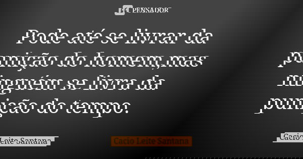 Pode até se livrar da punição do homem,mas ninguém se livra da punição do tempo.... Frase de Cacio Leite Santana.