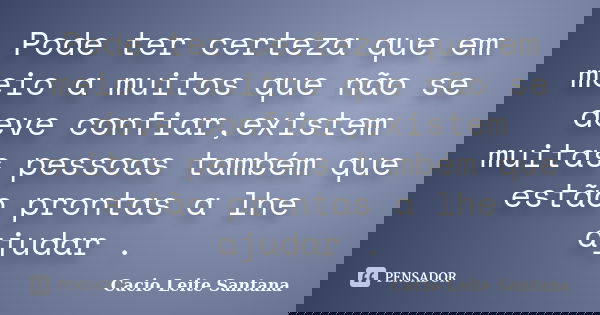 Pode ter certeza que em meio a muitos que não se deve confiar,existem muitas pessoas também que estão prontas a lhe ajudar .... Frase de Cacio Leite Santana.