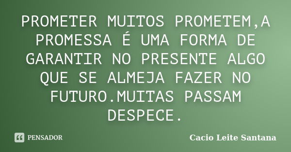 PROMETER MUITOS PROMETEM,A PROMESSA É UMA FORMA DE GARANTIR NO PRESENTE ALGO QUE SE ALMEJA FAZER NO FUTURO.MUITAS PASSAM DESPECE.... Frase de Cacio Leite Santana.