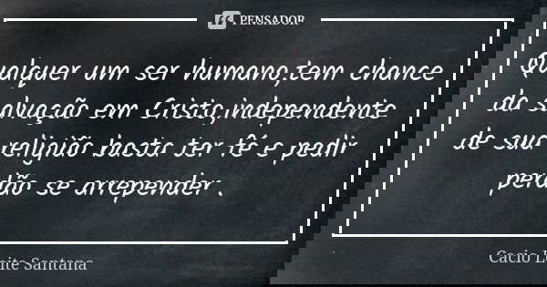 Qualquer um ser humano,tem chance da salvação em Cristo,independente de sua religião basta ter fé e pedir perdão se arrepender .... Frase de Cacio Leite Santana.