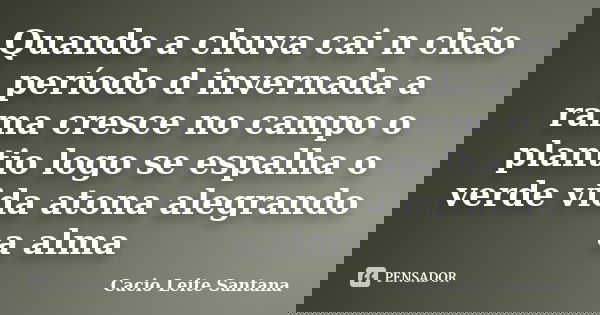 Quando a chuva cai n chão período d invernada a rama cresce no campo o plantio logo se espalha o verde vida atona alegrando a alma... Frase de Cacio Leite Santana.