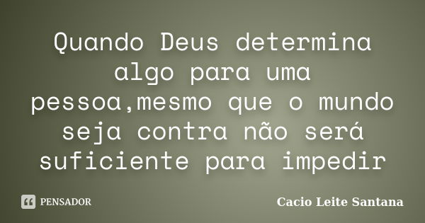 Quando Deus determina algo para uma pessoa,mesmo que o mundo seja contra não será suficiente para impedir... Frase de Cacio Leite Santana.