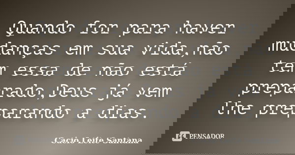 Quando for para haver mudanças em sua vida,não tem essa de não está preparado,Deus já vem lhe preparando a dias.... Frase de Cacio Leite Santana.
