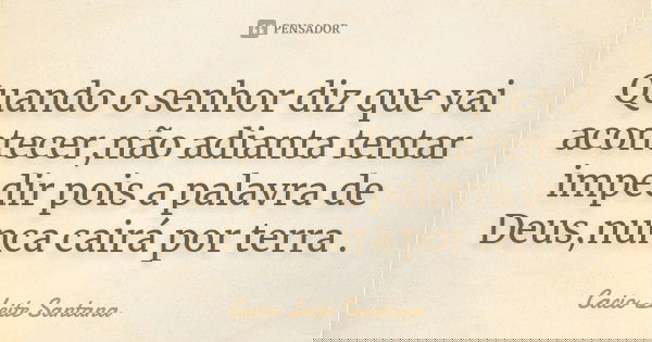 Quando o senhor diz que vai acontecer,não adianta tentar impedir pois a palavra de Deus,nunca cairá por terra .... Frase de Cacio Leite Santana.