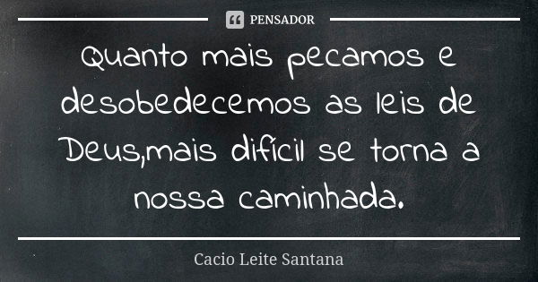 Quanto mais pecamos e desobedecemos as leis de Deus,mais difícil se torna a nossa caminhada.... Frase de Cacio Leite Santana.