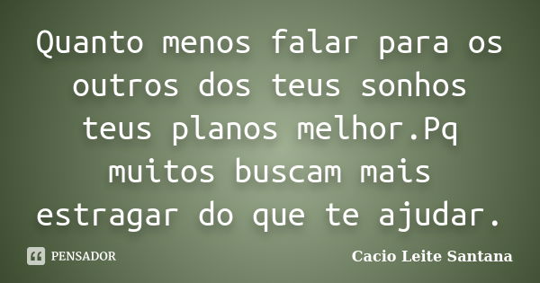 Quanto menos falar para os outros dos teus sonhos teus planos melhor.Pq muitos buscam mais estragar do que te ajudar.... Frase de Cacio Leite Santana.