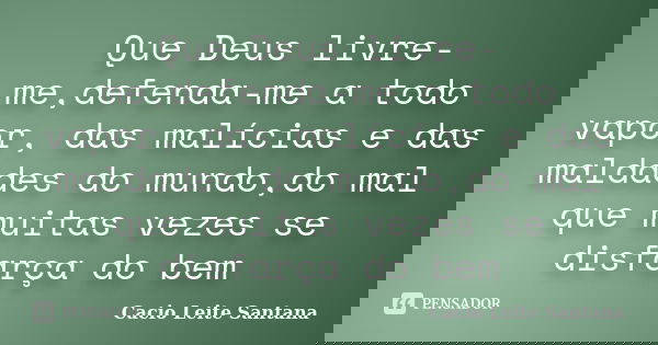 Que Deus livre-me,defenda-me a todo vapor, das malícias e das maldades do mundo,do mal que muitas vezes se disfarça do bem... Frase de Cacio Leite Santana.
