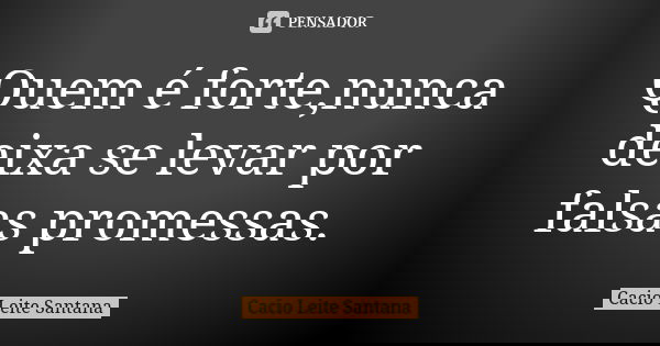 Quem é forte,nunca deixa se levar por falsas promessas.... Frase de Cacio Leite Santana.