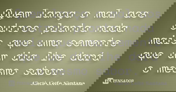 Quem lança o mal aos outros planta nada mais que uma semente que um dia lhe dará o mesmo sabor.... Frase de Cacio Leite Santana.