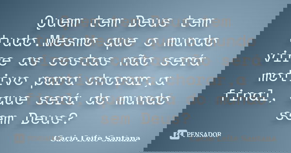 Quem tem Deus tem tudo.Mesmo que o mundo vire as costas não será motivo para chorar,a final, que será do mundo sem Deus?... Frase de Cacio Leite Santana.