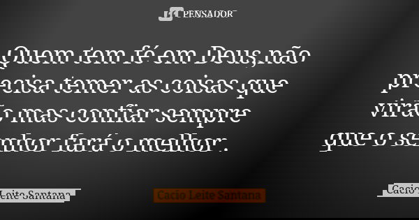 Quem tem fé em Deus,não precisa temer as coisas que virão mas confiar sempre que o senhor fará o melhor .... Frase de Cacio Leite Santana.