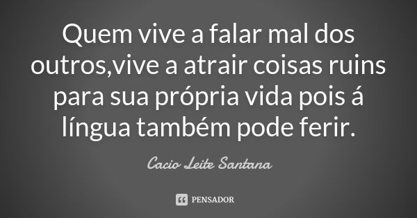 Quem vive a falar mal dos outros,vive a atrair coisas ruins para sua própria vida pois á língua também pode ferir.... Frase de Cacio Leite Santana.