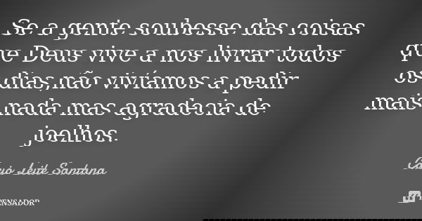 Se a gente soubesse das coisas que Deus vive a nos livrar todos os dias,não vivíamos a pedir mais nada mas agradecia de joelhos.... Frase de Cacio Leite Santana.