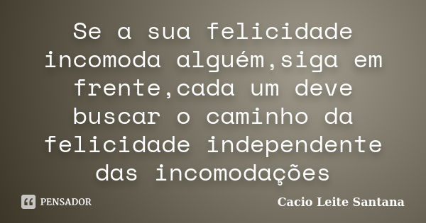 Se a sua felicidade incomoda alguém,siga em frente,cada um deve buscar o caminho da felicidade independente das incomodações... Frase de Cacio Leite Santana.