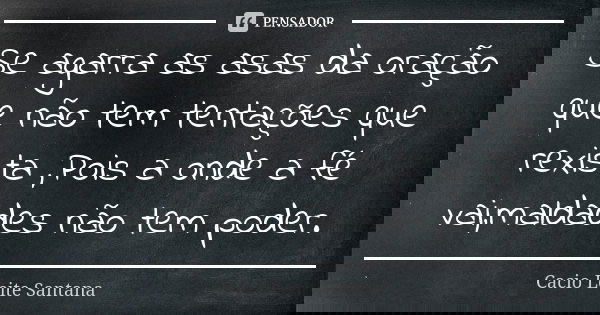Se agarra as asas da oração que não tem tentações que rexista ,Pois a onde a fé vai,maldades não tem poder.... Frase de Cacio Leite Santana.
