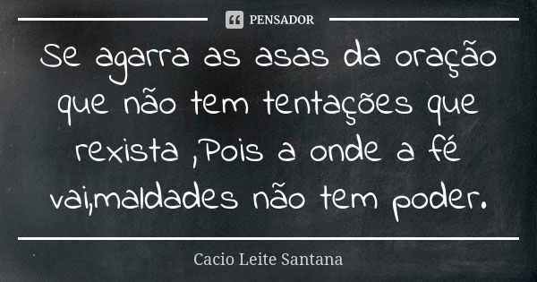 Se agarra as asas da oração que não tem tentações que rexista ,Pois a onde a fé vai,maldades não tem poder.... Frase de Cacio Leite Santana.