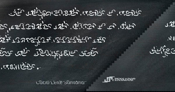 Se desprenda mais e mais dos pecados da terra e a tua vida começa receber as bênçãos de Deus,que são muitas .... Frase de Cacio Leite Santana.