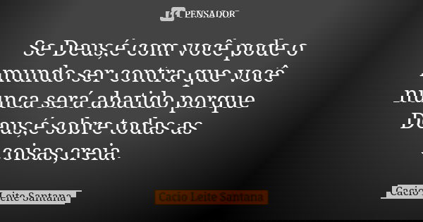 Se Deus,é com você pode o mundo ser contra que você nunca será abatido porque Deus,é sobre todas as coisas,creia.... Frase de Cacio Leite Santana.